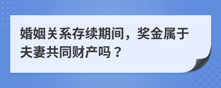 婚姻关系存续期间，奖金属于夫妻共同财产吗？