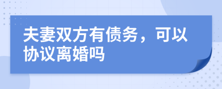 夫妻双方有债务，可以协议离婚吗