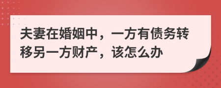 夫妻在婚姻中，一方有债务转移另一方财产，该怎么办