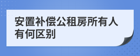 安置补偿公租房所有人有何区别