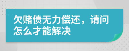 欠赌债无力偿还，请问怎么才能解决