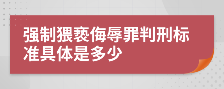 强制猥亵侮辱罪判刑标准具体是多少