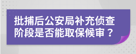 批捕后公安局补充侦查阶段是否能取保候审？