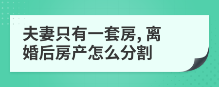 夫妻只有一套房, 离婚后房产怎么分割