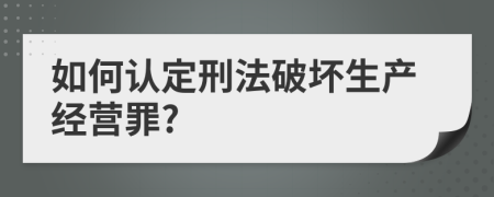 如何认定刑法破坏生产经营罪?