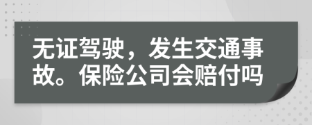 无证驾驶，发生交通事故。保险公司会赔付吗