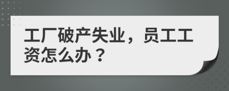 工厂破产失业，员工工资怎么办？