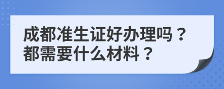 成都准生证好办理吗？都需要什么材料？