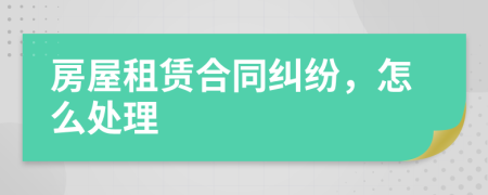 房屋租赁合同纠纷，怎么处理