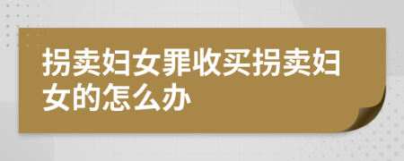 拐卖妇女罪收买拐卖妇女的怎么办