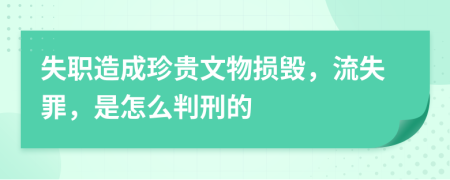 失职造成珍贵文物损毁，流失罪，是怎么判刑的
