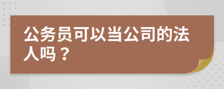 公务员可以当公司的法人吗？