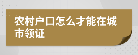 农村户口怎么才能在城市领证