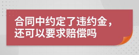 合同中约定了违约金，还可以要求赔偿吗