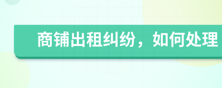 商铺出租纠纷，如何处理