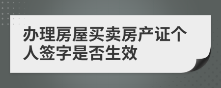 办理房屋买卖房产证个人签字是否生效