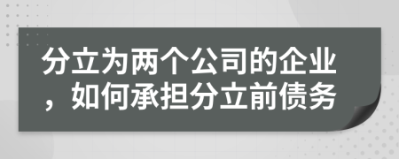 分立为两个公司的企业，如何承担分立前债务