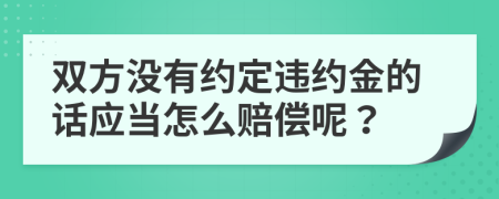 双方没有约定违约金的话应当怎么赔偿呢？