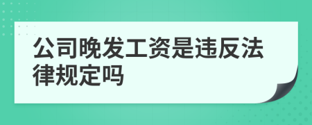 公司晚发工资是违反法律规定吗