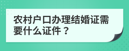 农村户口办理结婚证需要什么证件？