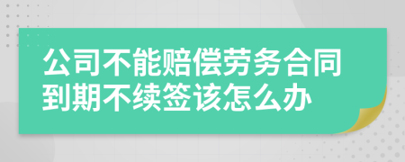 公司不能赔偿劳务合同到期不续签该怎么办