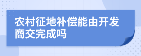 农村征地补偿能由开发商交完成吗