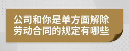 公司和你是单方面解除劳动合同的规定有哪些