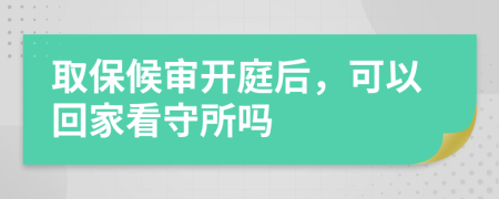 取保候审开庭后，可以回家看守所吗