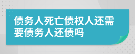 债务人死亡债权人还需要债务人还债吗