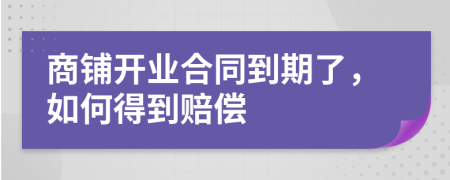 商铺开业合同到期了，如何得到赔偿