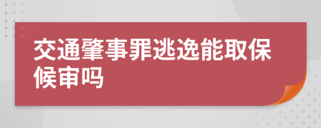 交通肇事罪逃逸能取保候审吗