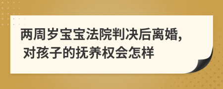 两周岁宝宝法院判决后离婚, 对孩子的抚养权会怎样