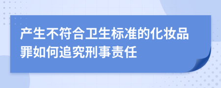 产生不符合卫生标准的化妆品罪如何追究刑事责任