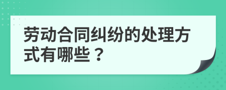 劳动合同纠纷的处理方式有哪些？