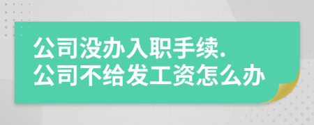 公司没办入职手续. 公司不给发工资怎么办