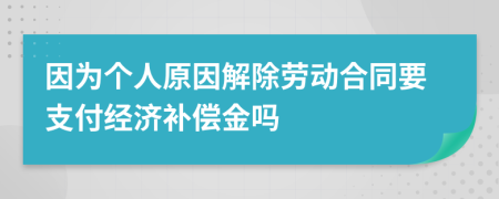 因为个人原因解除劳动合同要支付经济补偿金吗