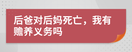 后爸对后妈死亡，我有赡养义务吗