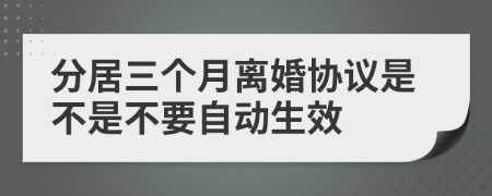 分居三个月离婚协议是不是不要自动生效