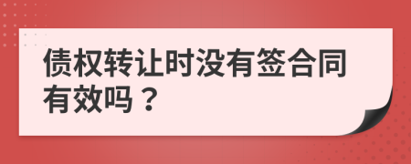 债权转让时没有签合同有效吗？