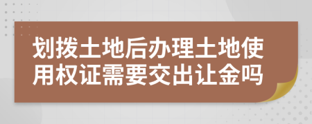 划拨土地后办理土地使用权证需要交出让金吗