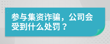 参与集资诈骗，公司会受到什么处罚？