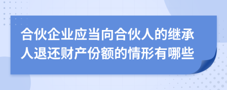 合伙企业应当向合伙人的继承人退还财产份额的情形有哪些