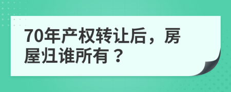 70年产权转让后，房屋归谁所有？