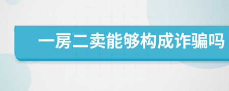 一房二卖能够构成诈骗吗