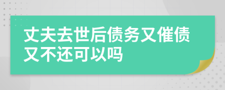 丈夫去世后债务又催债又不还可以吗