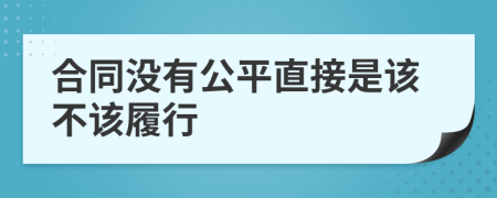 合同没有公平直接是该不该履行