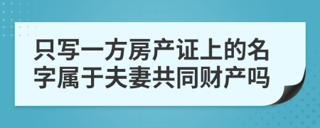 只写一方房产证上的名字属于夫妻共同财产吗