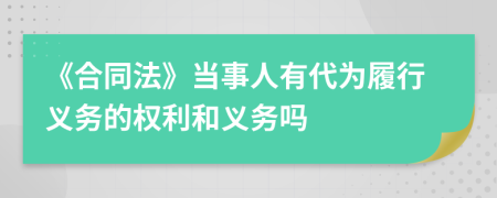 《合同法》当事人有代为履行义务的权利和义务吗