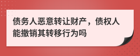 债务人恶意转让财产，债权人能撤销其转移行为吗