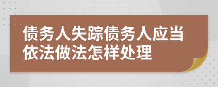 债务人失踪债务人应当依法做法怎样处理